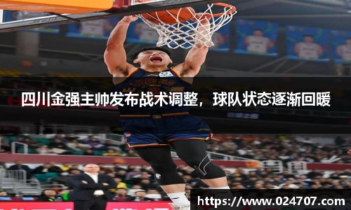 四川金强主帅发布战术调整，球队状态逐渐回暖