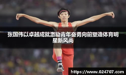 张国伟以卓越成就激励青年奋勇向前塑造体育明星新风尚
