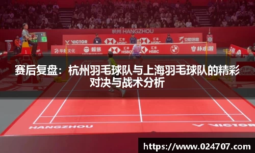 赛后复盘：杭州羽毛球队与上海羽毛球队的精彩对决与战术分析
