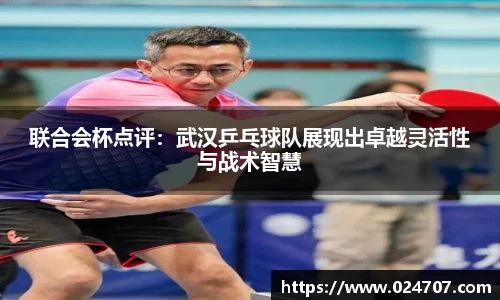 联合会杯点评：武汉乒乓球队展现出卓越灵活性与战术智慧