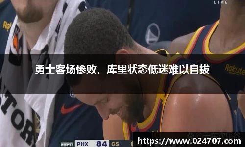 勇士客场惨败，库里状态低迷难以自拔