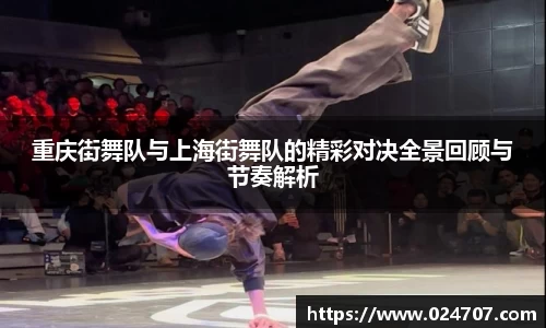重庆街舞队与上海街舞队的精彩对决全景回顾与节奏解析