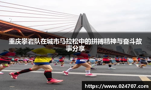 重庆攀岩队在城市马拉松中的拼搏精神与奋斗故事分享