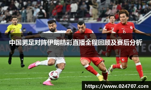中国男足对阵伊朗精彩直播全程回顾及赛后分析