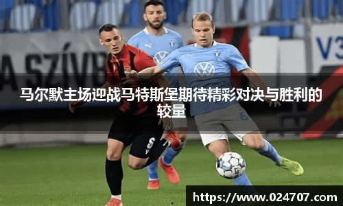 马尔默主场迎战马特斯堡期待精彩对决与胜利的较量