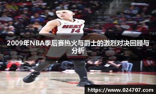 2009年NBA季后赛热火与爵士的激烈对决回顾与分析