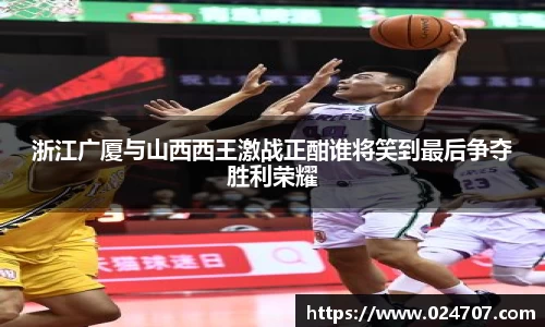 浙江广厦与山西西王激战正酣谁将笑到最后争夺胜利荣耀