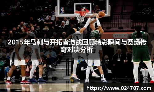 2015年马刺与开拓者激战回顾精彩瞬间与赛场传奇对决分析