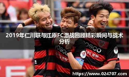 2019年仁川联与江原FC激战回顾精彩瞬间与战术分析