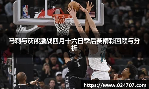 马刺与灰熊激战四月十六日季后赛精彩回顾与分析