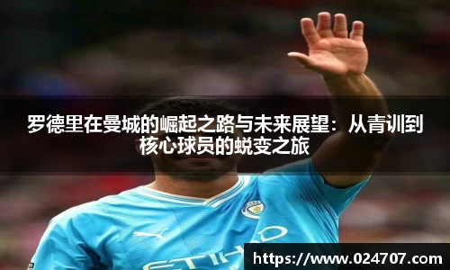 罗德里在曼城的崛起之路与未来展望：从青训到核心球员的蜕变之旅