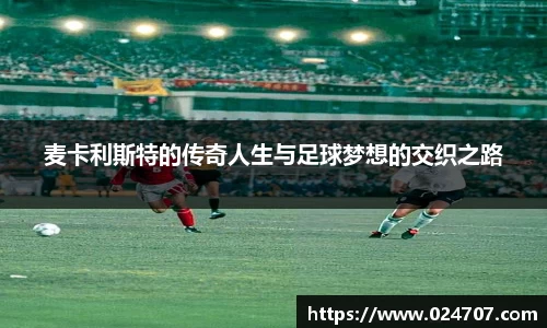 麦卡利斯特的传奇人生与足球梦想的交织之路