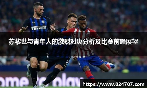 苏黎世与青年人的激烈对决分析及比赛前瞻展望
